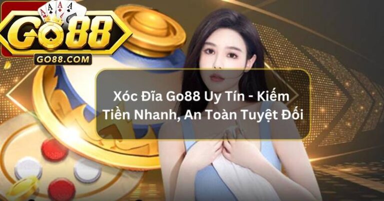 Đánh Giá Xóc Đĩa Go88 Chi Tiết Từ Góc Nhìn Cao Thủ Lâu Năm